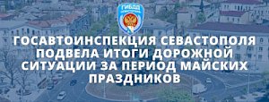 Госавтоинспекция Севастополя подвела итоги дорожной ситуации за промежуток времени майских праздников